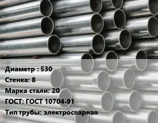 Труба оцинкованная 530 s=8 Сталь: 20 ГОСТ: ГОСТ 10704-91 электросварная